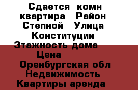 Сдается 1комн. квартира › Район ­ Степной › Улица ­ Конституции › Этажность дома ­ 9 › Цена ­ 8 200 - Оренбургская обл. Недвижимость » Квартиры аренда   